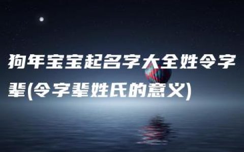 狗年宝宝起名字大全姓令字辈(令字辈姓氏的意义)