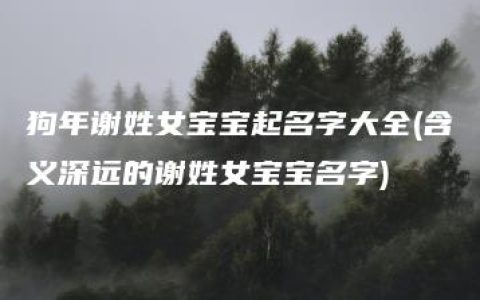 狗年谢姓女宝宝起名字大全(含义深远的谢姓女宝宝名字)