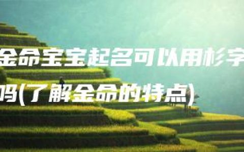 金命宝宝起名可以用杉字吗(了解金命的特点)