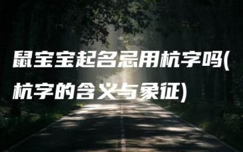 鼠宝宝起名忌用杭字吗(杭字的含义与象征)