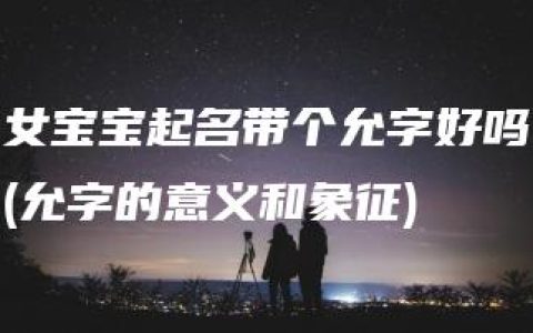 女宝宝起名带个允字好吗(允字的意义和象征)