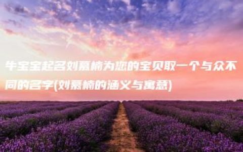 牛宝宝起名刘慕楠为您的宝贝取一个与众不同的名字(刘慕楠的涵义与寓意)