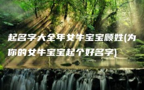 起名字大全年女牛宝宝顾姓(为你的女牛宝宝起个好名字)