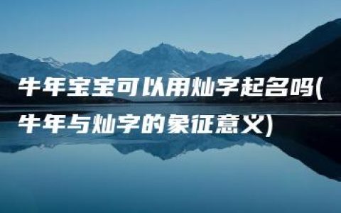 牛年宝宝可以用灿字起名吗(牛年与灿字的象征意义)