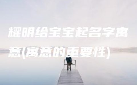 耀明给宝宝起名字寓意(寓意的重要性)