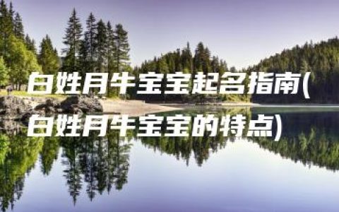 白姓月牛宝宝起名指南(白姓月牛宝宝的特点)