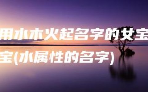 用水木火起名字的女宝宝(水属性的名字)