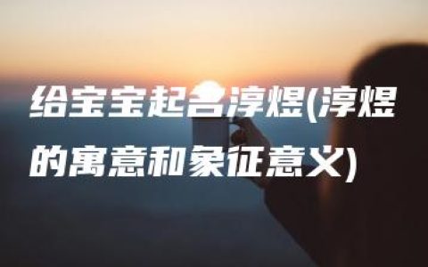 给宝宝起名淳煜(淳煜的寓意和象征意义)