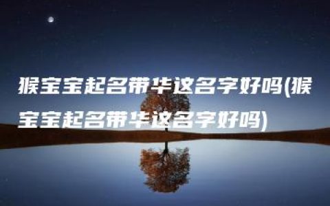 猴宝宝起名带华这名字好吗(猴宝宝起名带华这名字好吗)