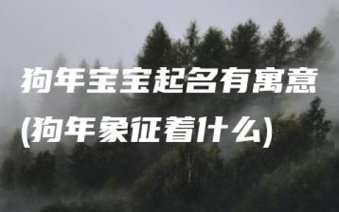 狗年宝宝起名有寓意(狗年象征着什么)