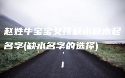 赵姓牛宝宝女孩缺水缺木起名字(缺水名字的选择)