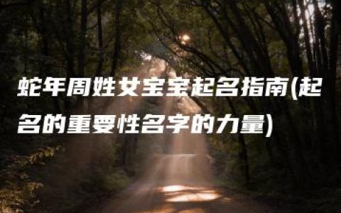 蛇年周姓女宝宝起名指南(起名的重要性名字的力量)