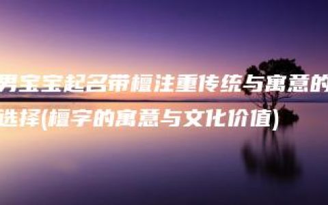 男宝宝起名带檀注重传统与寓意的选择(檀字的寓意与文化价值)