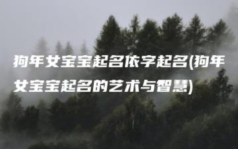 狗年女宝宝起名依字起名(狗年女宝宝起名的艺术与智慧)