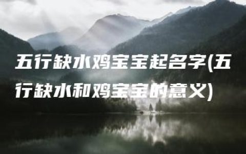 五行缺水鸡宝宝起名字(五行缺水和鸡宝宝的意义)