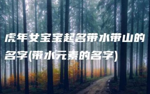 虎年女宝宝起名带水带山的名字(带水元素的名字)