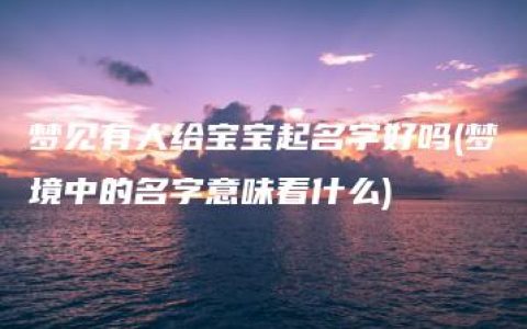 梦见有人给宝宝起名字好吗(梦境中的名字意味着什么)