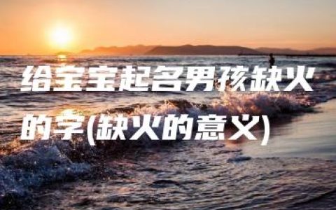 给宝宝起名男孩缺火的字(缺火的意义)