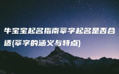 牛宝宝起名指南莘字起名是否合适(莘字的涵义与特点)