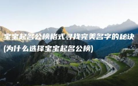 宝宝起名公榜格式寻找完美名字的秘诀(为什么选择宝宝起名公榜)