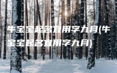 牛宝宝起名宜用字九月(牛宝宝起名宜用字九月)