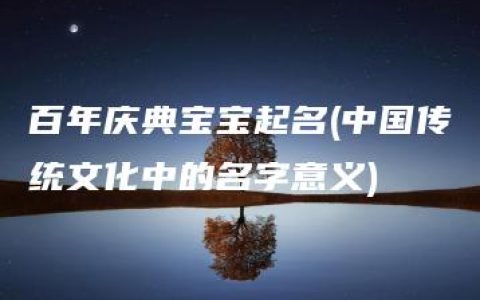 百年庆典宝宝起名(中国传统文化中的名字意义)