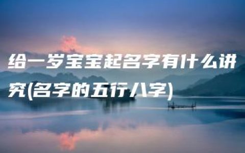 给一岁宝宝起名字有什么讲究(名字的五行八字)