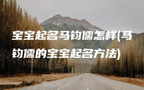 宝宝起名马钧儒怎样(马钧儒的宝宝起名方法)