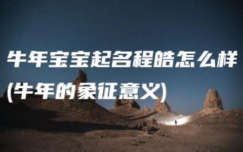 牛年宝宝起名程皓怎么样(牛年的象征意义)