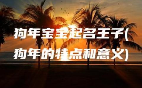 狗年宝宝起名王子(狗年的特点和意义)