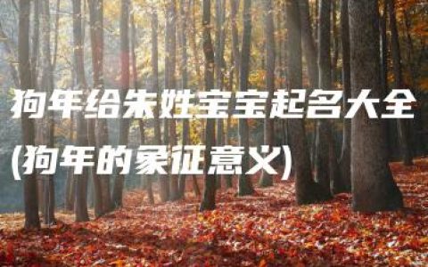 狗年给朱姓宝宝起名大全(狗年的象征意义)