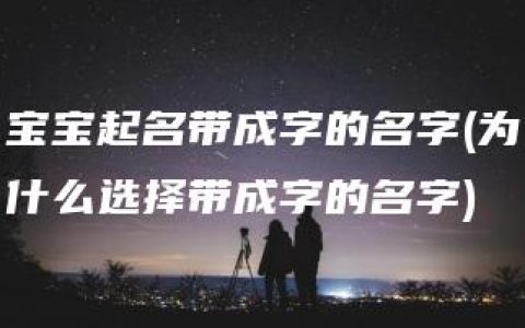 宝宝起名带成字的名字(为什么选择带成字的名字)