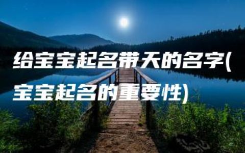 给宝宝起名带天的名字(宝宝起名的重要性)