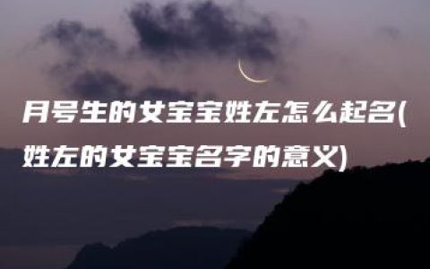 月号生的女宝宝姓左怎么起名(姓左的女宝宝名字的意义)