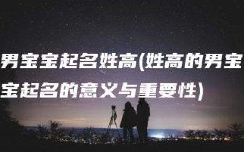 男宝宝起名姓高(姓高的男宝宝起名的意义与重要性)