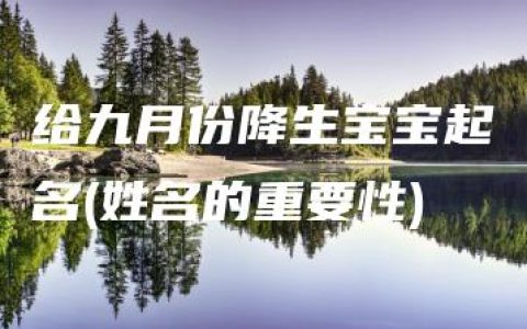 给九月份降生宝宝起名(姓名的重要性)