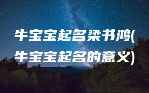 牛宝宝起名梁书鸿(牛宝宝起名的意义)