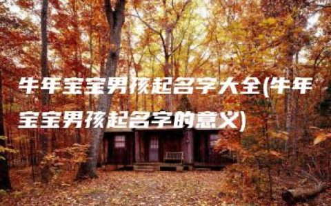 牛年宝宝男孩起名字大全(牛年宝宝男孩起名字的意义)