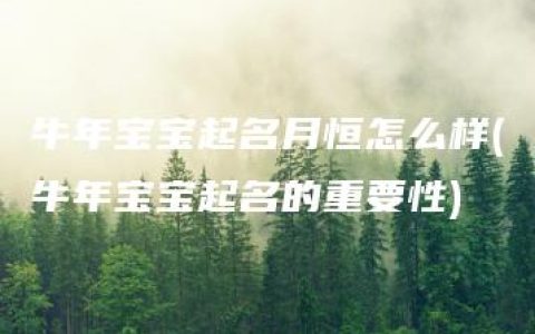 牛年宝宝起名月恒怎么样(牛年宝宝起名的重要性)