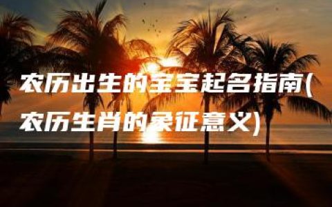 农历出生的宝宝起名指南(农历生肖的象征意义)