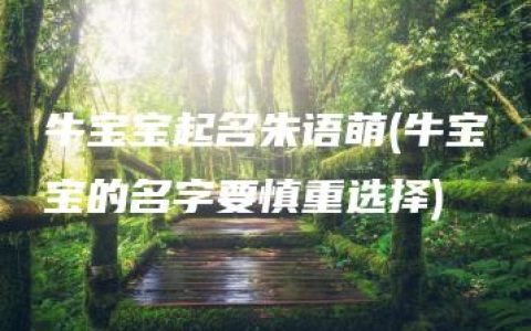 牛宝宝起名朱语萌(牛宝宝的名字要慎重选择)