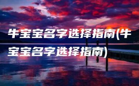 牛宝宝名字选择指南(牛宝宝名字选择指南)