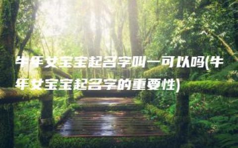 牛年女宝宝起名字叫一可以吗(牛年女宝宝起名字的重要性)