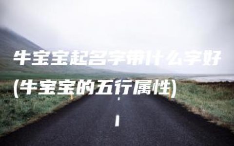 牛宝宝起名字带什么字好(牛宝宝的五行属性)