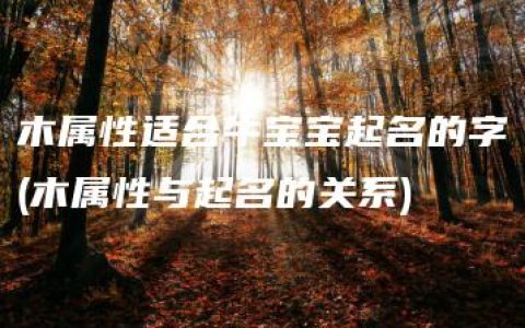 木属性适合牛宝宝起名的字(木属性与起名的关系)