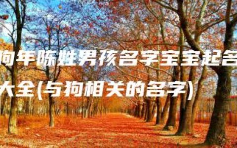 狗年陈姓男孩名字宝宝起名大全(与狗相关的名字)