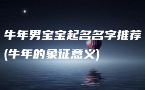 牛年男宝宝起名名字推荐(牛年的象征意义)