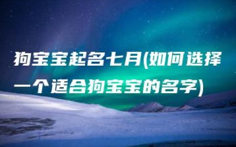 狗宝宝起名七月(如何选择一个适合狗宝宝的名字)