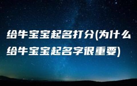 给牛宝宝起名打分(为什么给牛宝宝起名字很重要)