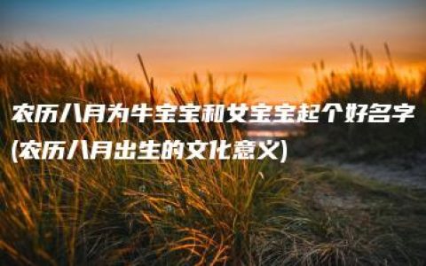 农历八月为牛宝宝和女宝宝起个好名字(农历八月出生的文化意义)